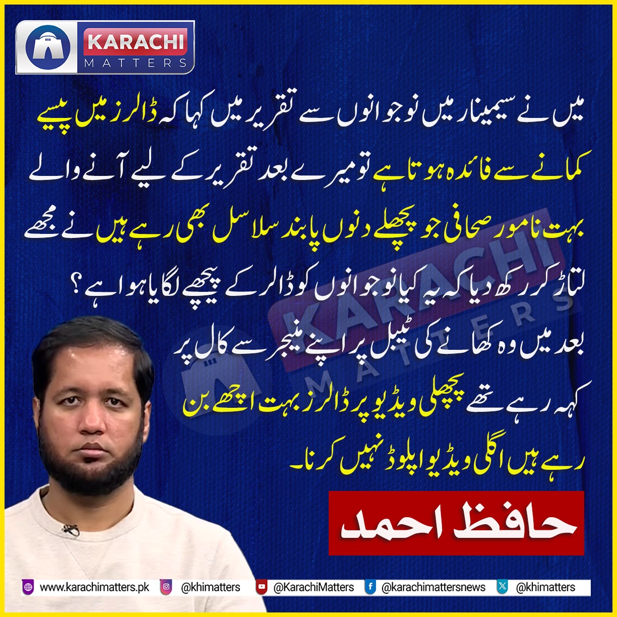 ملک کے سینئر صحافی  اپنے منیجر سے کال پر کہہ رہے تھے پچھلی ویڈیو  پر ڈالرز بہت اچھے بن رہے ہیں ، اگلی ویڈیو تم نے اپلوڈ نہیں کرنی!
